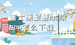 富士康聚慧ios版app怎么下载