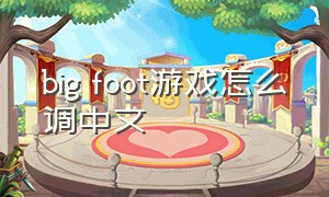 big foot游戏怎么调中文