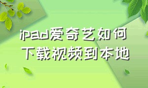 ipad爱奇艺如何下载视频到本地