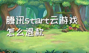 腾讯start云游戏怎么退款