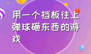 用一个挡板往上弹球砸东西的游戏