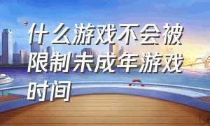 什么游戏不会被限制未成年游戏时间