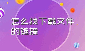 怎么找下载文件的链接