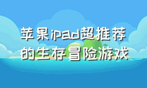 苹果ipad超推荐的生存冒险游戏