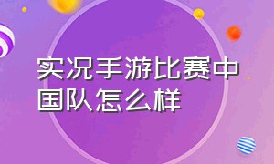 实况手游比赛中国队怎么样