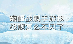 巅峰战舰手游我战舰怎么不见了（手游巅峰战舰个人船坞在哪）