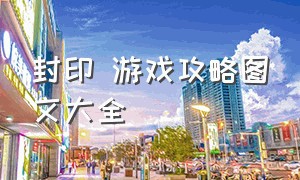 封印 游戏攻略图文大全