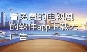 看免费的电视剧的软件app下载无广告