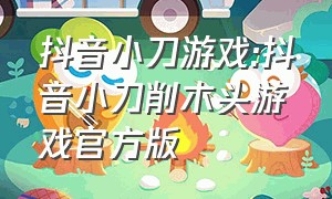 抖音小刀游戏:抖音小刀削木头游戏官方版