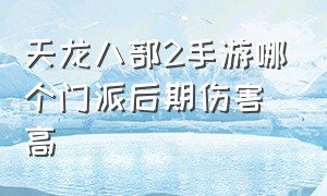 天龙八部2手游哪个门派后期伤害高