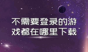 不需要登录的游戏都在哪里下载