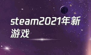 steam2021年新游戏