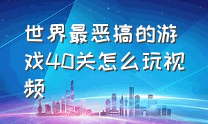 世界最恶搞的游戏40关怎么玩视频（不能玩的游戏搞笑1-20关通关攻略）