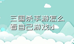 三国杀手游怎么看自己游戏id