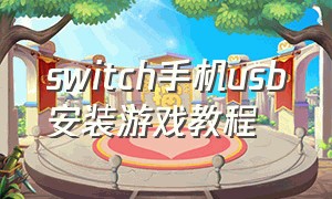 switch手机usb安装游戏教程（怎么通过手机安装switch游戏）