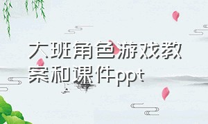 大班角色游戏教案和课件ppt（大班角色游戏教案大全简短）