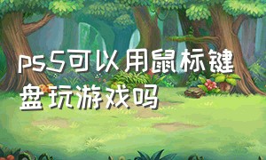 ps5可以用鼠标键盘玩游戏吗