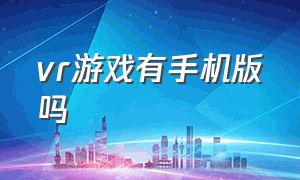 vr游戏有手机版吗（vr游戏推荐手机版）