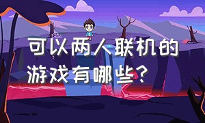 可以两人联机的游戏有哪些?（可以两人联机的游戏有哪些手机）