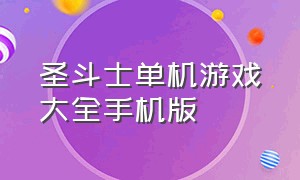 圣斗士单机游戏大全手机版（圣斗士游戏单机版排行榜）