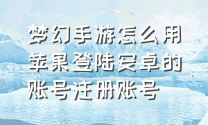 梦幻手游怎么用苹果登陆安卓的账号注册账号