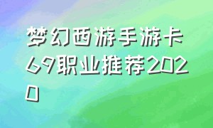 梦幻西游手游卡69职业推荐2020
