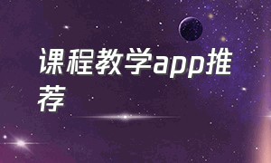 课程教学app推荐（课程教学app推荐）