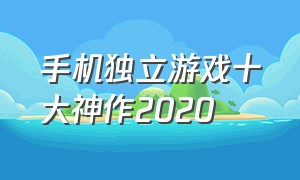 手机独立游戏十大神作2020（手机独立游戏排行榜前十名）