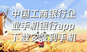 中国工商银行企业手机银行app下载安装到手机