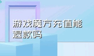 游戏魔方充值能退款吗