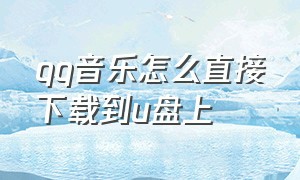 qq音乐怎么直接下载到u盘上