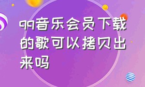 qq音乐会员下载的歌可以拷贝出来吗