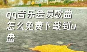 qq音乐会员歌曲怎么免费下载到u盘