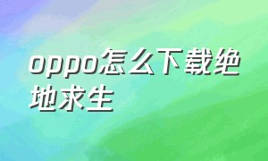 oppo怎么下载绝地求生