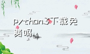 python3下载免费吗（python3软件下载）