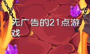 无广告的21点游戏（21点在线游戏官网）