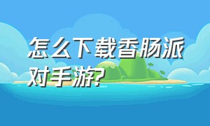 怎么下载香肠派对手游?