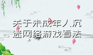 关于未成年人沉迷网络游戏看法（防止未成年人沉迷网络游戏的方法）