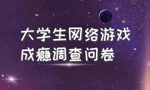 大学生网络游戏成瘾调查问卷