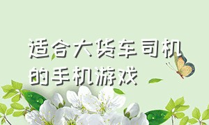 适合大货车司机的手机游戏