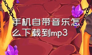 手机自带音乐怎么下载到mp3