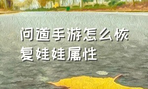 问道手游怎么恢复娃娃属性（问道手游娃娃1000成长后怎么安排）