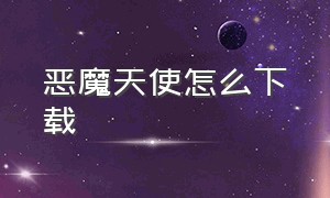 恶魔天使怎么下载