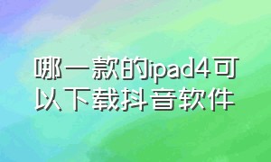 哪一款的ipad4可以下载抖音软件