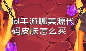 lol手游娜美源代码皮肤怎么买