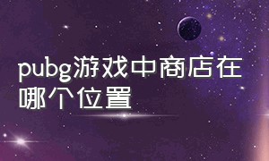 pubg游戏中商店在哪个位置