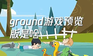 ground游戏预览版是啥