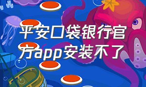 平安口袋银行官方app安装不了