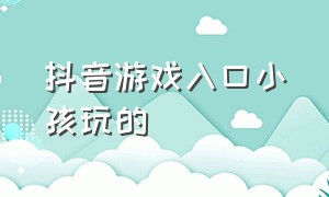 抖音游戏入口小孩玩的