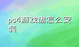 ps4游戏盘怎么安装（ps4游戏怎么安装到移动硬盘）